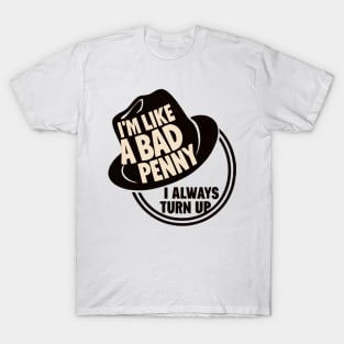 I'm Like a Bad Penny - I Always Turn Up T-Shirt